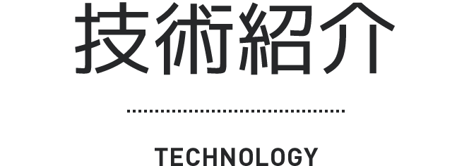 技術紹介 TECHNOLOGY